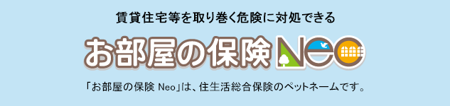 賃貸住宅を取り巻く様々な危険に対処できるお部屋の保険 Neo 「お部屋の保険 Neo」は、住⽣活総合保険のペットネームです。